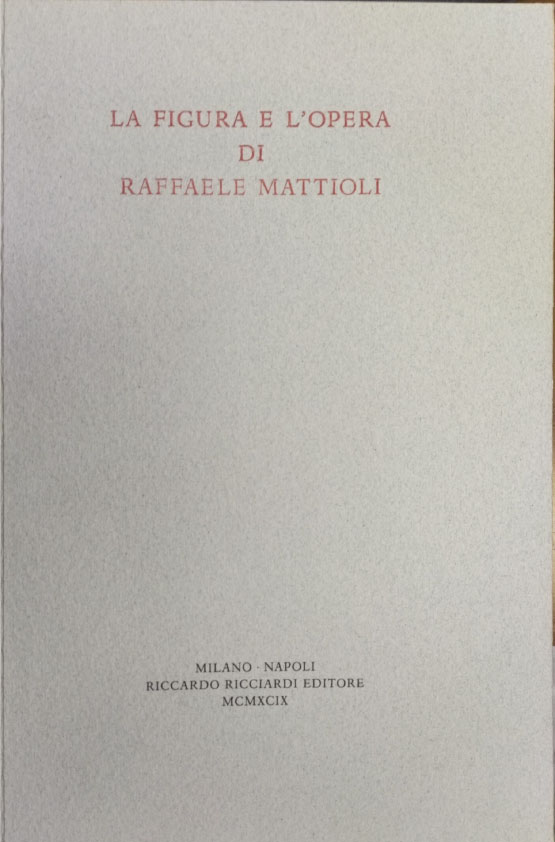 La figura e l’opera di Raffaele Mattioli, Riccardo Ricciardi Editore, Milano-Napoli, 1999